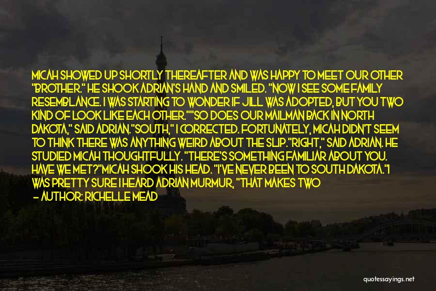 Richelle Mead Quotes: Micah Showed Up Shortly Thereafter And Was Happy To Meet Our Other Brother. He Shook Adrian's Hand And Smiled. Now