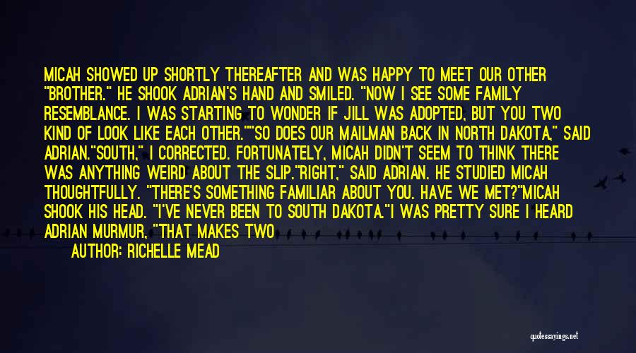 Richelle Mead Quotes: Micah Showed Up Shortly Thereafter And Was Happy To Meet Our Other Brother. He Shook Adrian's Hand And Smiled. Now