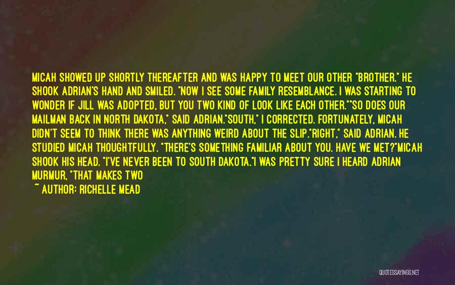 Richelle Mead Quotes: Micah Showed Up Shortly Thereafter And Was Happy To Meet Our Other Brother. He Shook Adrian's Hand And Smiled. Now