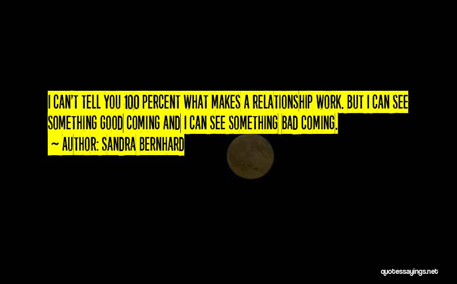 Sandra Bernhard Quotes: I Can't Tell You 100 Percent What Makes A Relationship Work. But I Can See Something Good Coming And I