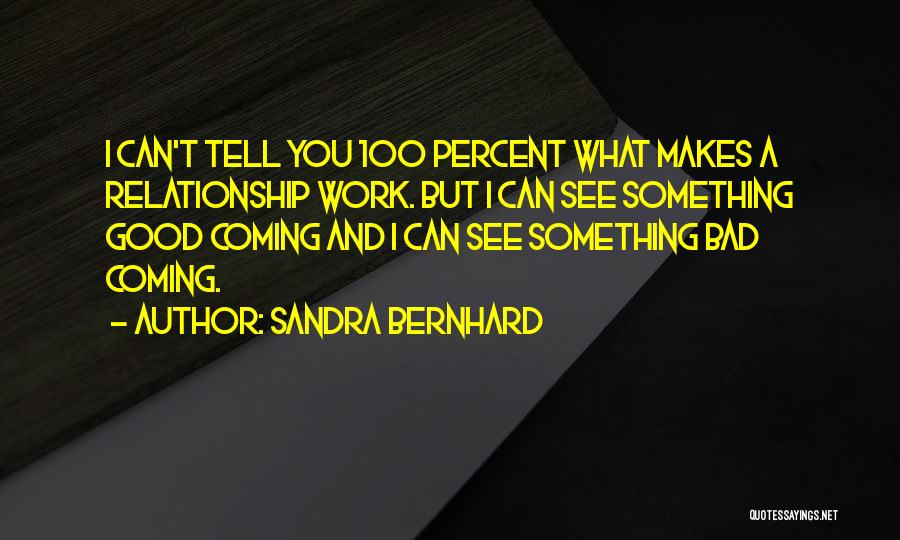 Sandra Bernhard Quotes: I Can't Tell You 100 Percent What Makes A Relationship Work. But I Can See Something Good Coming And I