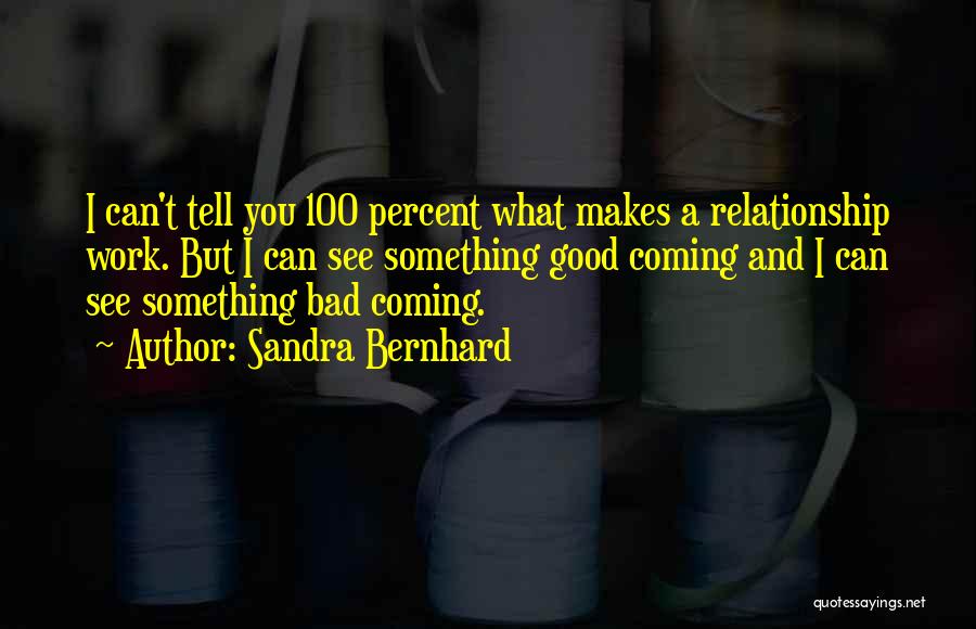 Sandra Bernhard Quotes: I Can't Tell You 100 Percent What Makes A Relationship Work. But I Can See Something Good Coming And I