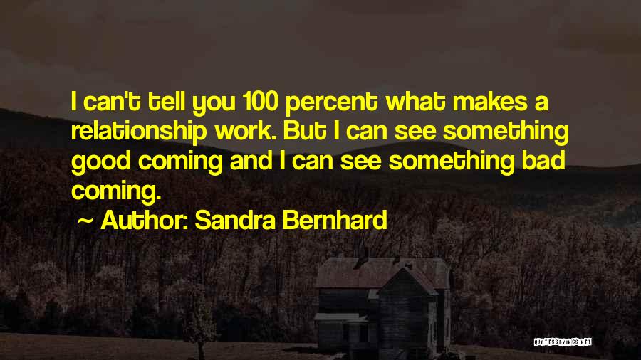 Sandra Bernhard Quotes: I Can't Tell You 100 Percent What Makes A Relationship Work. But I Can See Something Good Coming And I