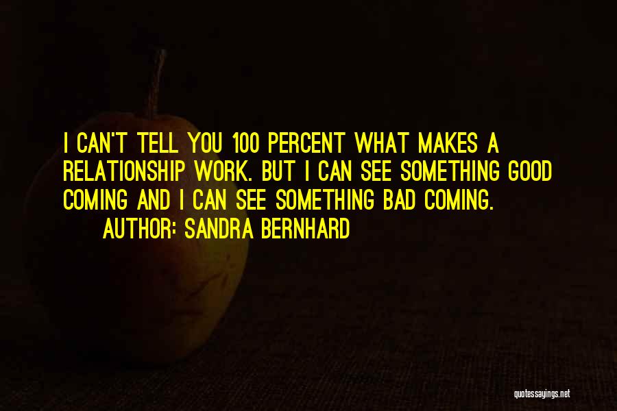 Sandra Bernhard Quotes: I Can't Tell You 100 Percent What Makes A Relationship Work. But I Can See Something Good Coming And I