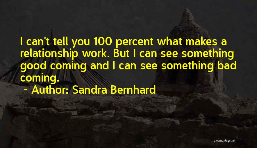 Sandra Bernhard Quotes: I Can't Tell You 100 Percent What Makes A Relationship Work. But I Can See Something Good Coming And I