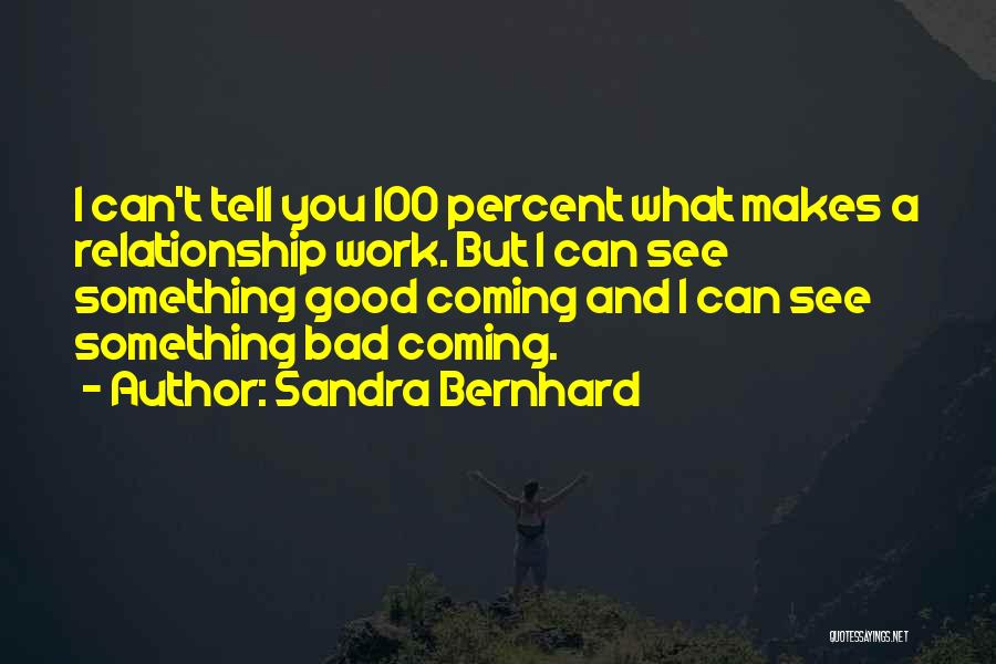 Sandra Bernhard Quotes: I Can't Tell You 100 Percent What Makes A Relationship Work. But I Can See Something Good Coming And I