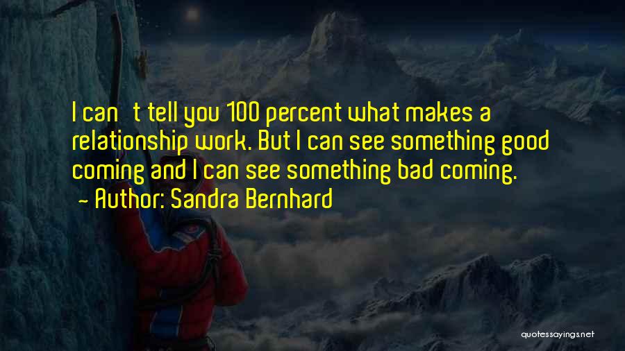 Sandra Bernhard Quotes: I Can't Tell You 100 Percent What Makes A Relationship Work. But I Can See Something Good Coming And I