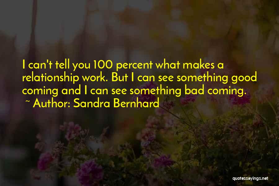 Sandra Bernhard Quotes: I Can't Tell You 100 Percent What Makes A Relationship Work. But I Can See Something Good Coming And I