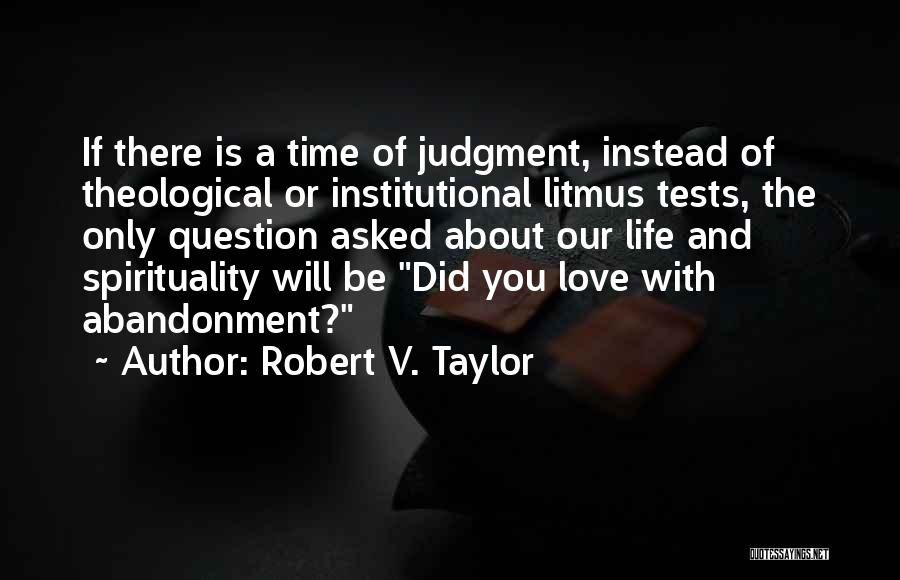 Robert V. Taylor Quotes: If There Is A Time Of Judgment, Instead Of Theological Or Institutional Litmus Tests, The Only Question Asked About Our