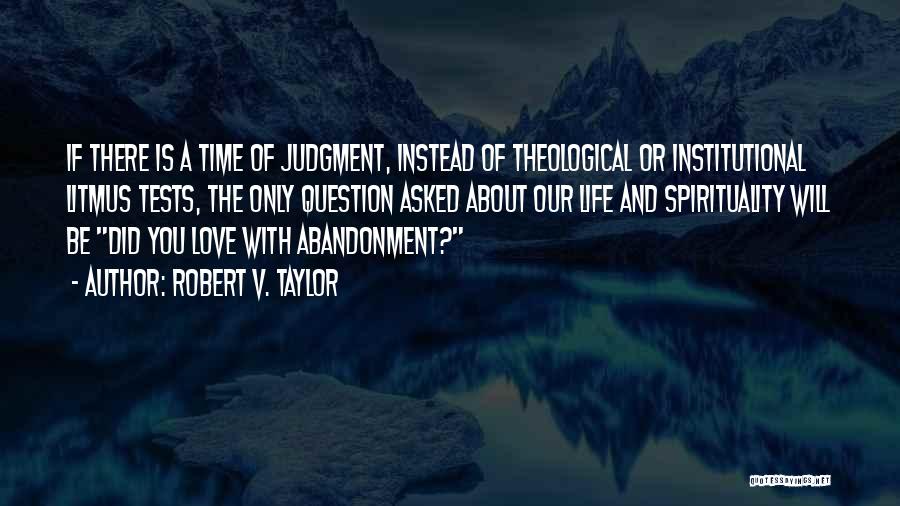 Robert V. Taylor Quotes: If There Is A Time Of Judgment, Instead Of Theological Or Institutional Litmus Tests, The Only Question Asked About Our