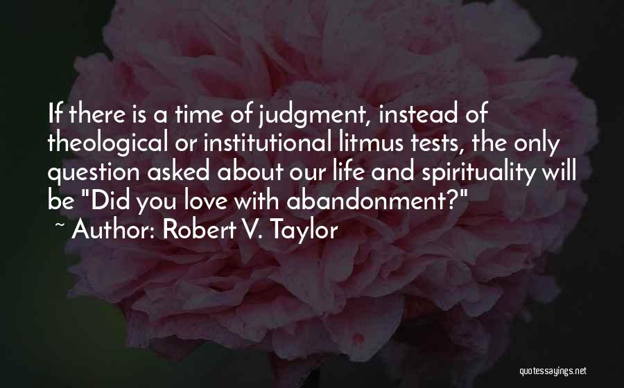 Robert V. Taylor Quotes: If There Is A Time Of Judgment, Instead Of Theological Or Institutional Litmus Tests, The Only Question Asked About Our