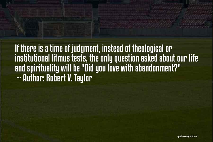 Robert V. Taylor Quotes: If There Is A Time Of Judgment, Instead Of Theological Or Institutional Litmus Tests, The Only Question Asked About Our