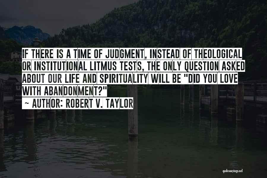 Robert V. Taylor Quotes: If There Is A Time Of Judgment, Instead Of Theological Or Institutional Litmus Tests, The Only Question Asked About Our