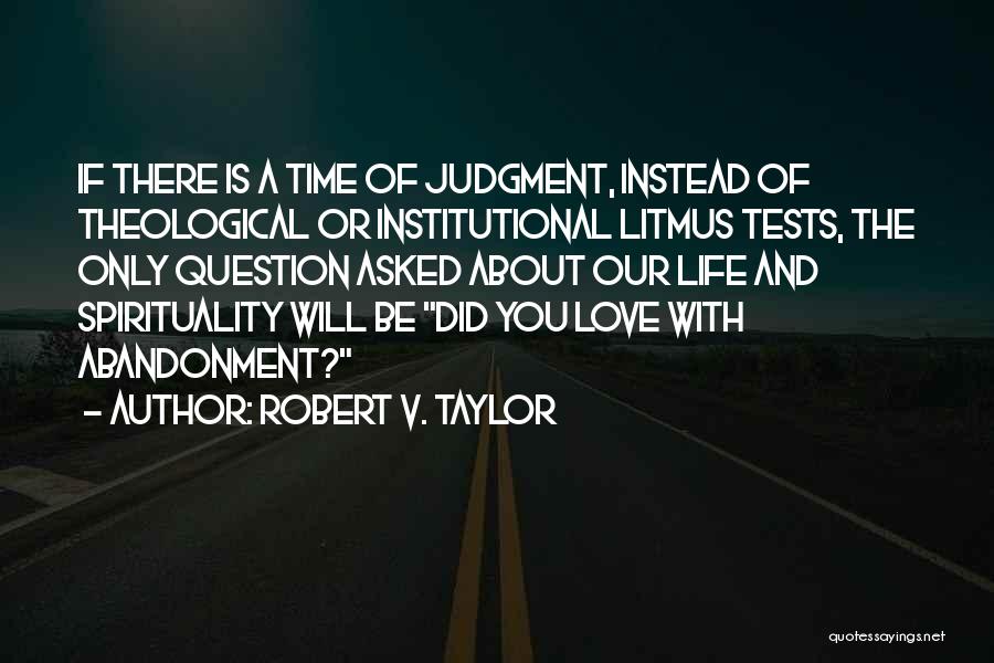 Robert V. Taylor Quotes: If There Is A Time Of Judgment, Instead Of Theological Or Institutional Litmus Tests, The Only Question Asked About Our
