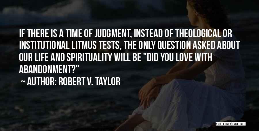 Robert V. Taylor Quotes: If There Is A Time Of Judgment, Instead Of Theological Or Institutional Litmus Tests, The Only Question Asked About Our