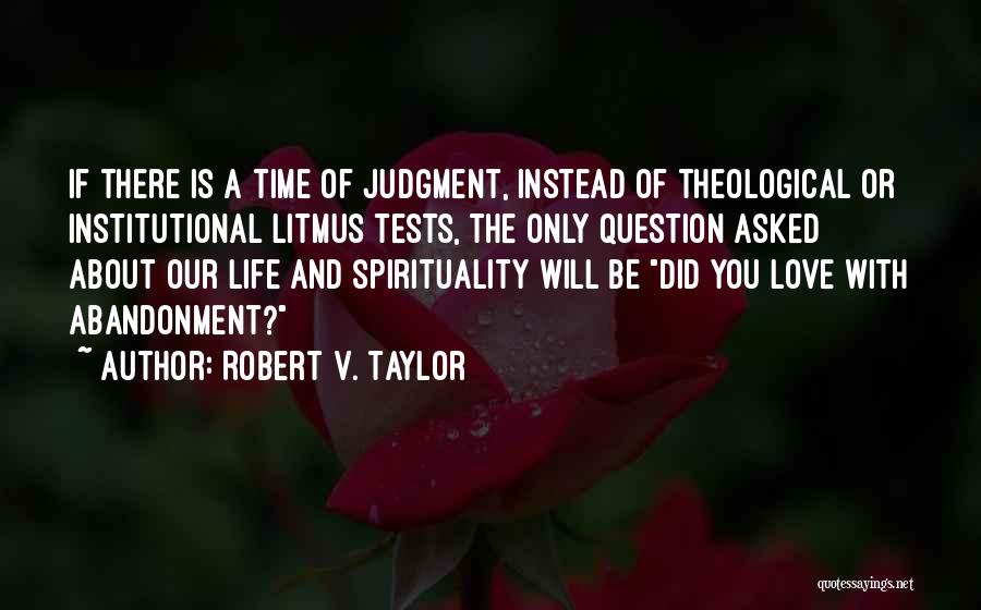 Robert V. Taylor Quotes: If There Is A Time Of Judgment, Instead Of Theological Or Institutional Litmus Tests, The Only Question Asked About Our