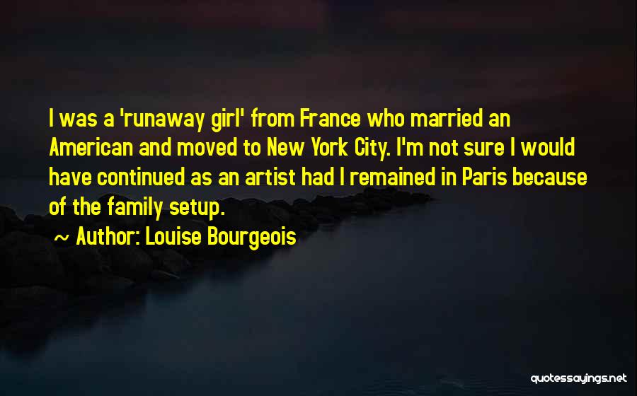 Louise Bourgeois Quotes: I Was A 'runaway Girl' From France Who Married An American And Moved To New York City. I'm Not Sure