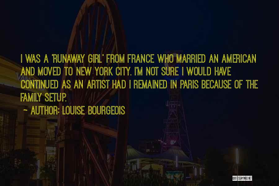 Louise Bourgeois Quotes: I Was A 'runaway Girl' From France Who Married An American And Moved To New York City. I'm Not Sure