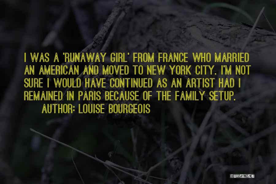 Louise Bourgeois Quotes: I Was A 'runaway Girl' From France Who Married An American And Moved To New York City. I'm Not Sure