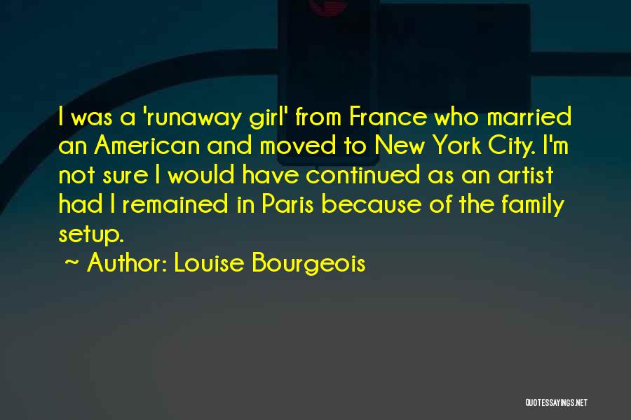 Louise Bourgeois Quotes: I Was A 'runaway Girl' From France Who Married An American And Moved To New York City. I'm Not Sure