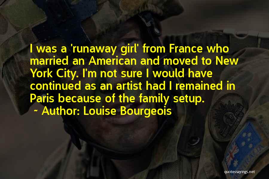 Louise Bourgeois Quotes: I Was A 'runaway Girl' From France Who Married An American And Moved To New York City. I'm Not Sure