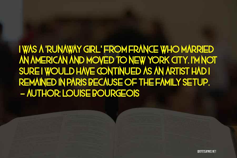 Louise Bourgeois Quotes: I Was A 'runaway Girl' From France Who Married An American And Moved To New York City. I'm Not Sure