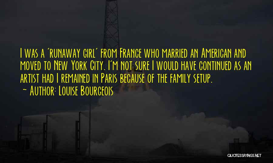 Louise Bourgeois Quotes: I Was A 'runaway Girl' From France Who Married An American And Moved To New York City. I'm Not Sure