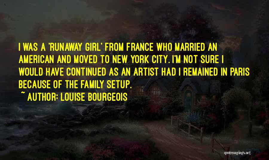 Louise Bourgeois Quotes: I Was A 'runaway Girl' From France Who Married An American And Moved To New York City. I'm Not Sure