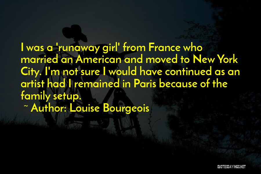 Louise Bourgeois Quotes: I Was A 'runaway Girl' From France Who Married An American And Moved To New York City. I'm Not Sure