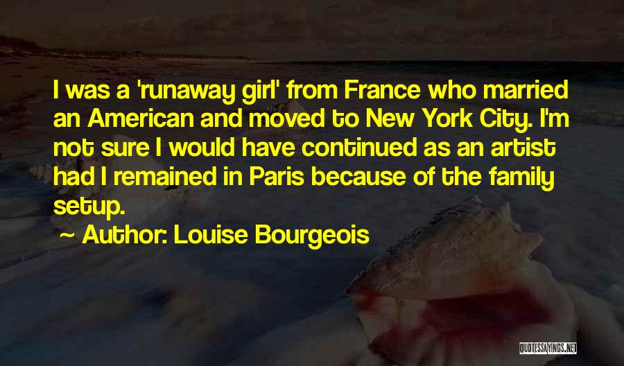 Louise Bourgeois Quotes: I Was A 'runaway Girl' From France Who Married An American And Moved To New York City. I'm Not Sure