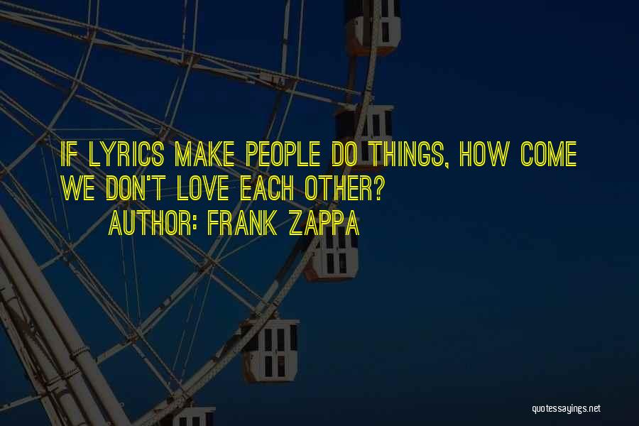 Frank Zappa Quotes: If Lyrics Make People Do Things, How Come We Don't Love Each Other?