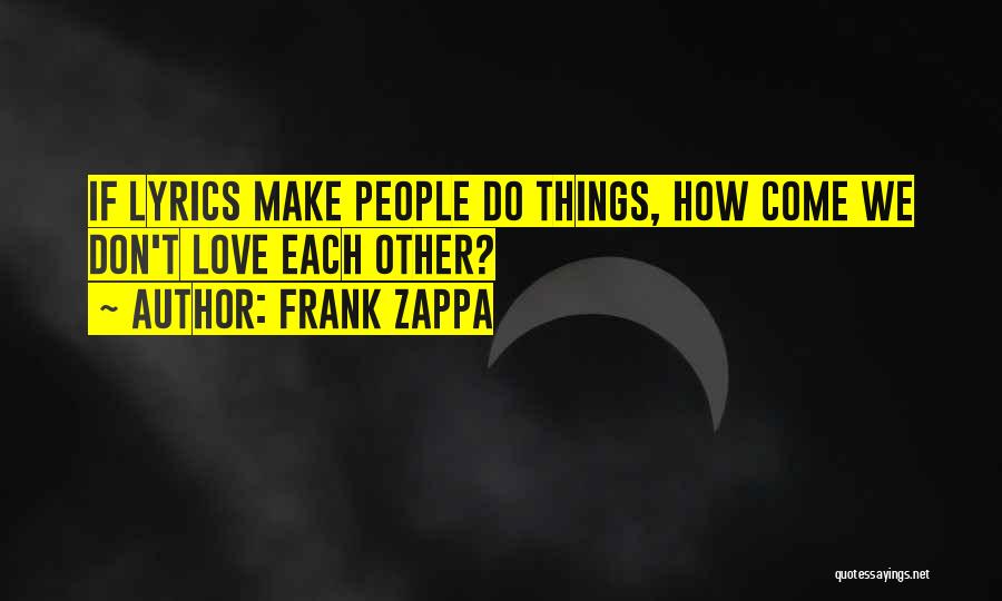 Frank Zappa Quotes: If Lyrics Make People Do Things, How Come We Don't Love Each Other?