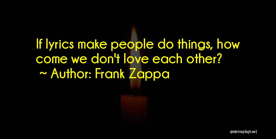 Frank Zappa Quotes: If Lyrics Make People Do Things, How Come We Don't Love Each Other?