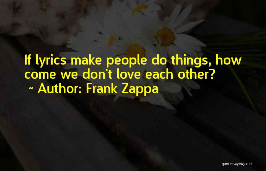 Frank Zappa Quotes: If Lyrics Make People Do Things, How Come We Don't Love Each Other?