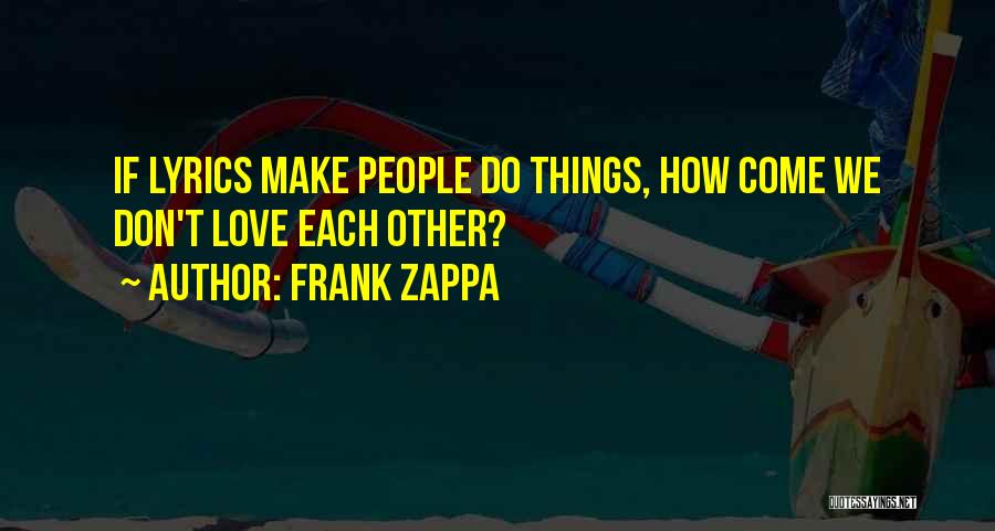 Frank Zappa Quotes: If Lyrics Make People Do Things, How Come We Don't Love Each Other?