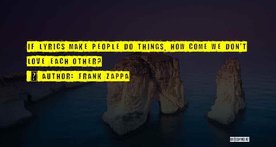 Frank Zappa Quotes: If Lyrics Make People Do Things, How Come We Don't Love Each Other?