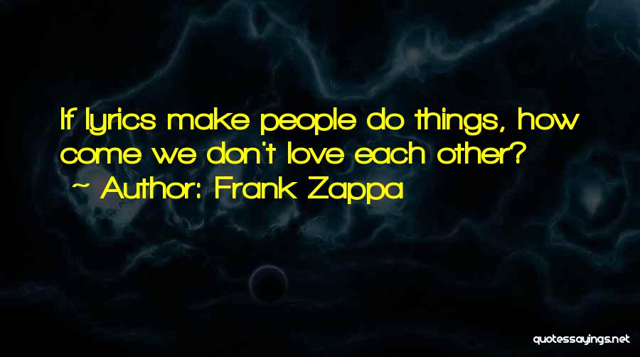 Frank Zappa Quotes: If Lyrics Make People Do Things, How Come We Don't Love Each Other?