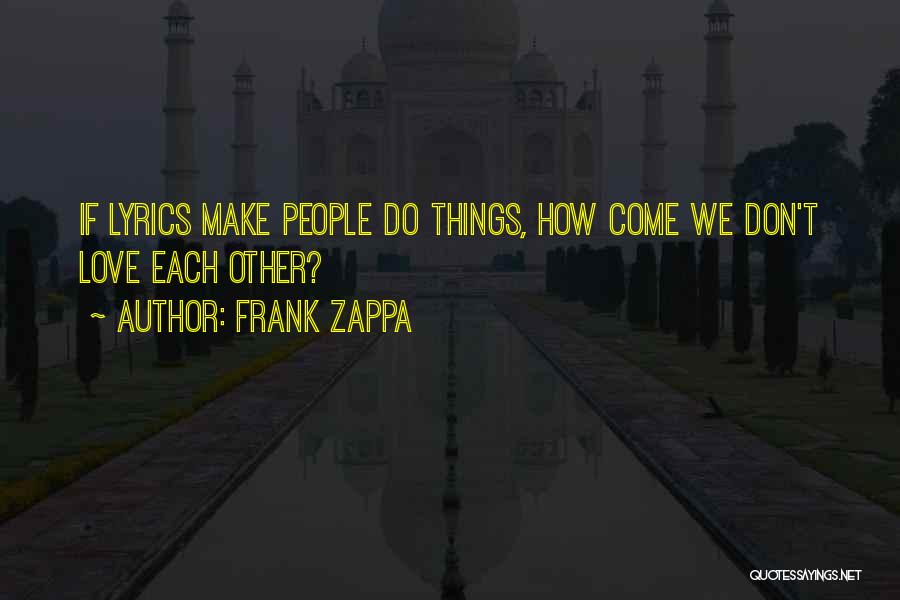 Frank Zappa Quotes: If Lyrics Make People Do Things, How Come We Don't Love Each Other?