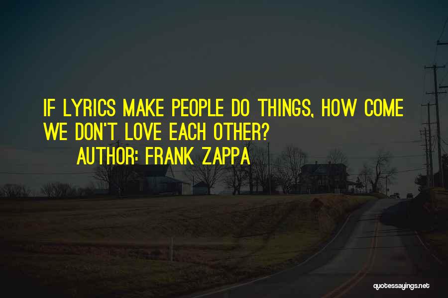 Frank Zappa Quotes: If Lyrics Make People Do Things, How Come We Don't Love Each Other?