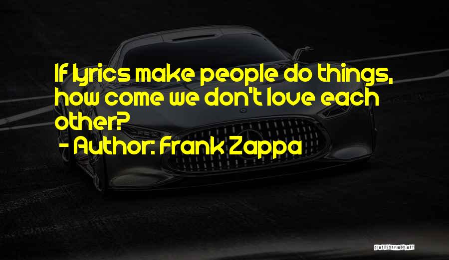 Frank Zappa Quotes: If Lyrics Make People Do Things, How Come We Don't Love Each Other?