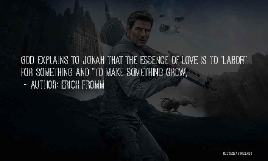Erich Fromm Quotes: God Explains To Jonah That The Essence Of Love Is To Labor For Something And To Make Something Grow,
