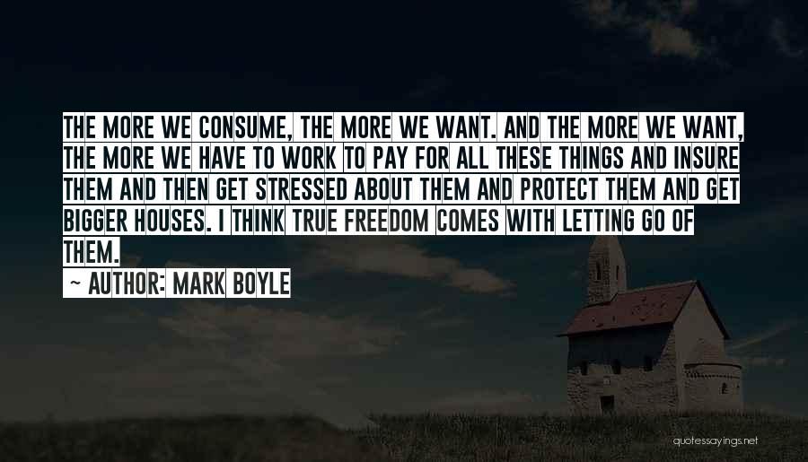 Mark Boyle Quotes: The More We Consume, The More We Want. And The More We Want, The More We Have To Work To