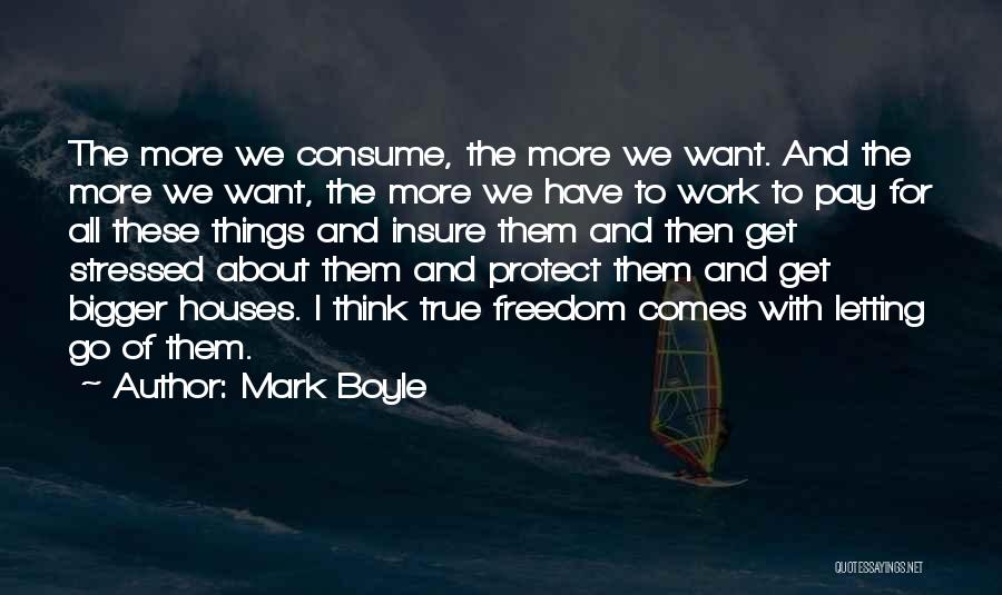 Mark Boyle Quotes: The More We Consume, The More We Want. And The More We Want, The More We Have To Work To