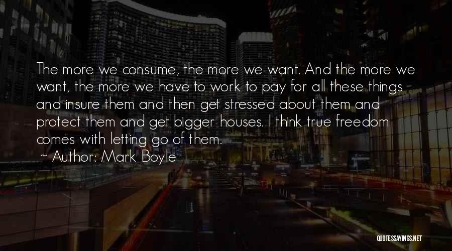 Mark Boyle Quotes: The More We Consume, The More We Want. And The More We Want, The More We Have To Work To