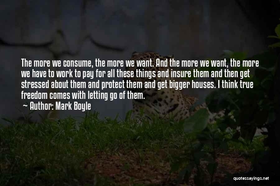 Mark Boyle Quotes: The More We Consume, The More We Want. And The More We Want, The More We Have To Work To