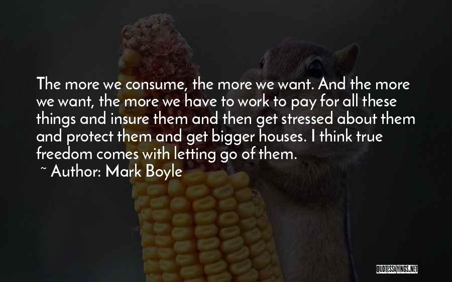 Mark Boyle Quotes: The More We Consume, The More We Want. And The More We Want, The More We Have To Work To