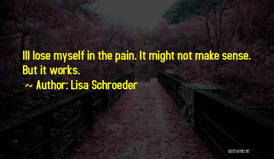 Lisa Schroeder Quotes: Ill Lose Myself In The Pain. It Might Not Make Sense. But It Works.