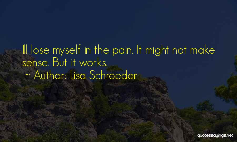 Lisa Schroeder Quotes: Ill Lose Myself In The Pain. It Might Not Make Sense. But It Works.