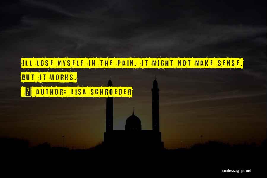 Lisa Schroeder Quotes: Ill Lose Myself In The Pain. It Might Not Make Sense. But It Works.