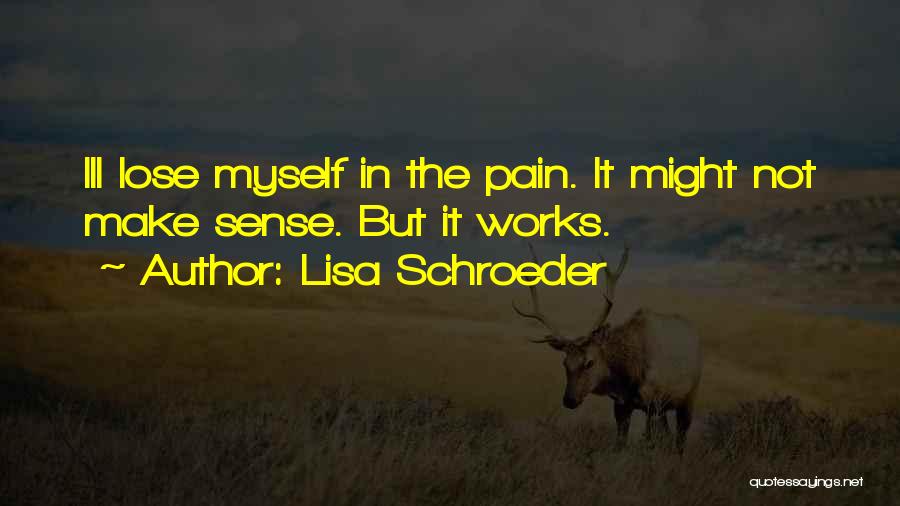 Lisa Schroeder Quotes: Ill Lose Myself In The Pain. It Might Not Make Sense. But It Works.